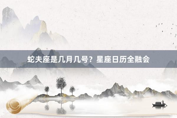 蛇夫座是几月几号？星座日历全融会