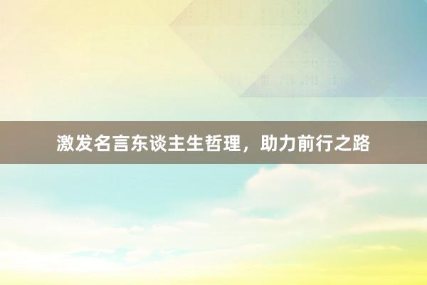 激发名言东谈主生哲理，助力前行之路