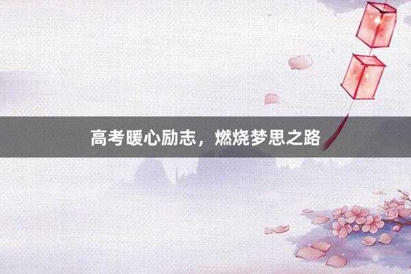 高考暖心励志，燃烧梦思之路