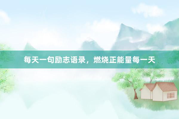 每天一句励志语录，燃烧正能量每一天