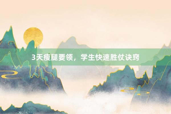 3天瘦腿要领，学生快速胜仗诀窍
