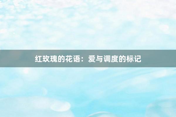 红玫瑰的花语：爱与调度的标记