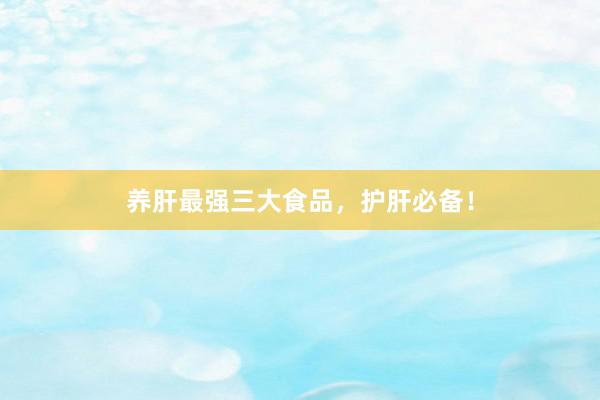 养肝最强三大食品，护肝必备！