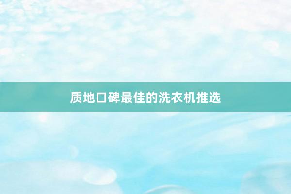 质地口碑最佳的洗衣机推选