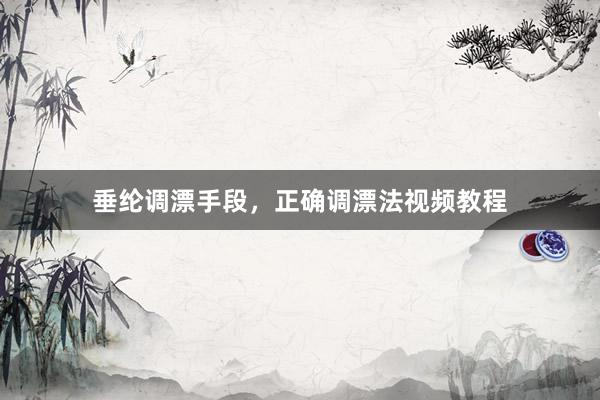 垂纶调漂手段，正确调漂法视频教程