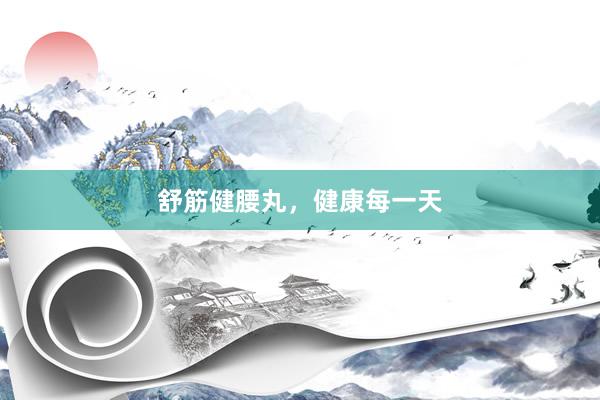 舒筋健腰丸，健康每一天