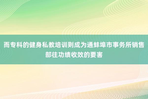 而专科的健身私教培训则成为通蚌埠市事务所销售部往功绩收效的要害